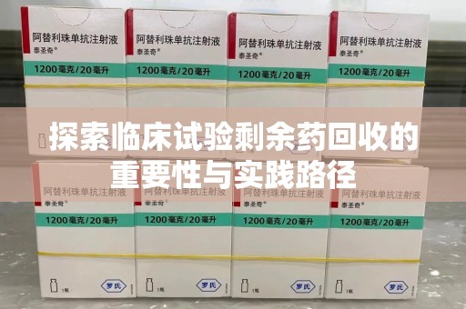 衡阳探索临床试验剩余药回收的重要性与实践路径