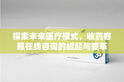 衡阳探索未来医疗模式，收药客服在线咨询的崛起与变革