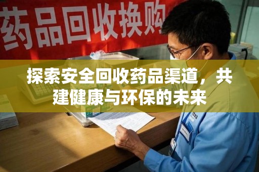 衡阳探索安全回收药品渠道，共建健康与环保的未来