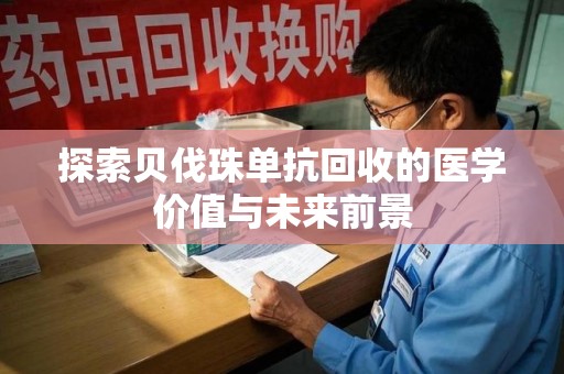 衡阳探索贝伐珠单抗回收的医学价值与未来前景