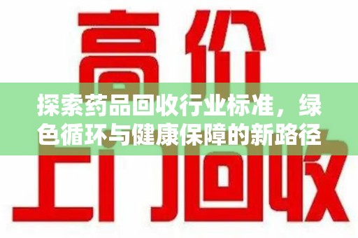 衡阳探索药品回收行业标准，绿色循环与健康保障的新路径