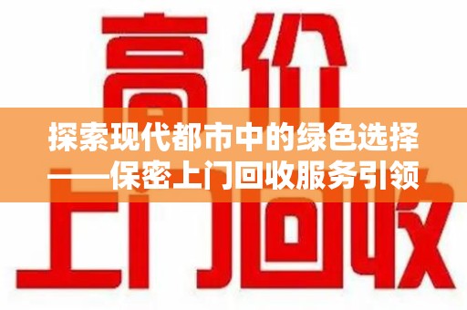 衡阳探索现代都市中的绿色选择——保密上门回收服务引领环保新风尚
