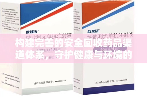 衡阳构建完善的安全回收药品渠道体系，守护健康与环境的双赢之道
