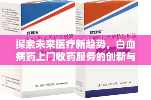 衡阳探索未来医疗新趋势，白血病药上门收药服务的创新与挑战