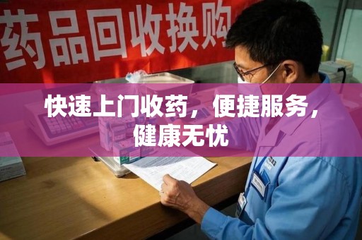 衡阳快速上门收药，便捷服务，健康无忧