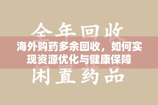 衡阳海外购药多余回收，如何实现资源优化与健康保障
