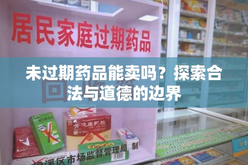 衡阳未过期药品能卖吗？探索合法与道德的边界
