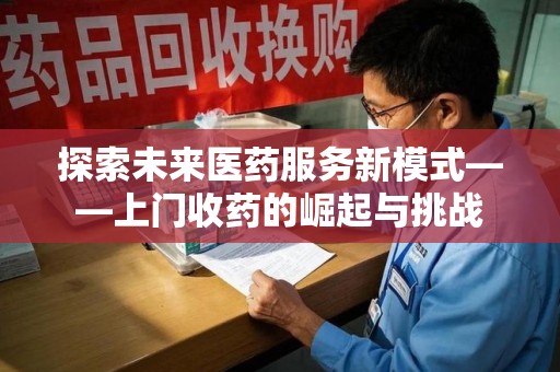 衡阳探索未来医药服务新模式——上门收药的崛起与挑战
