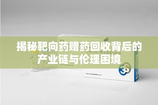 衡阳揭秘靶向药赠药回收背后的产业链与伦理困境