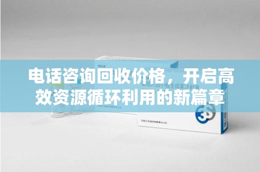 衡阳电话咨询回收价格，开启高效资源循环利用的新篇章