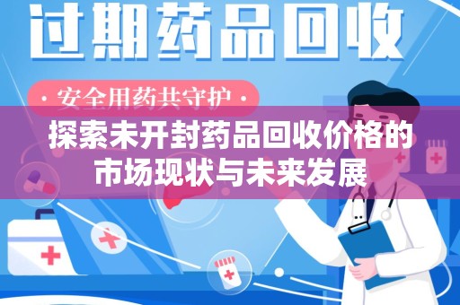 衡阳探索未开封药品回收价格的市场现状与未来发展