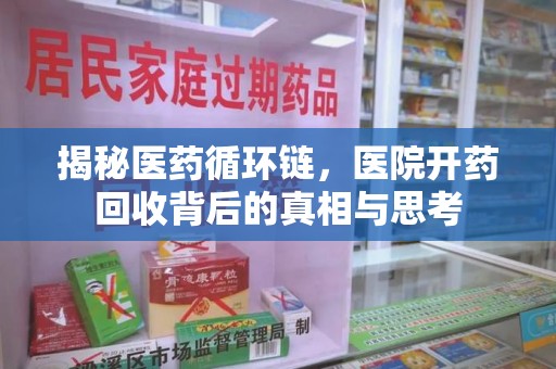 衡阳揭秘医药循环链，医院开药回收背后的真相与思考