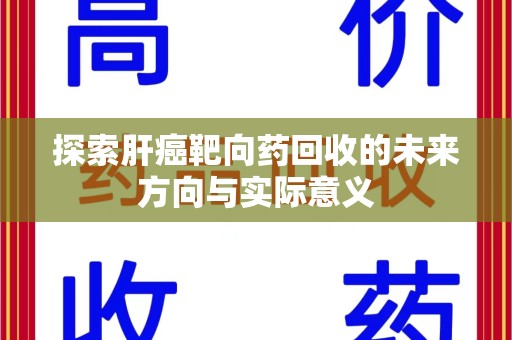 衡阳探索肝癌靶向药回收的未来方向与实际意义