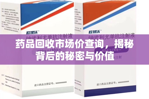 衡阳药品回收市场价查询，揭秘背后的秘密与价值