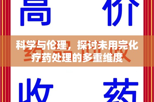衡阳科学与伦理，探讨未用完化疗药处理的多重维度