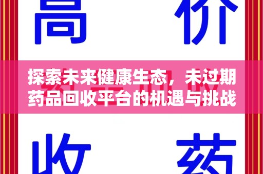 衡阳探索未来健康生态，未过期药品回收平台的机遇与挑战