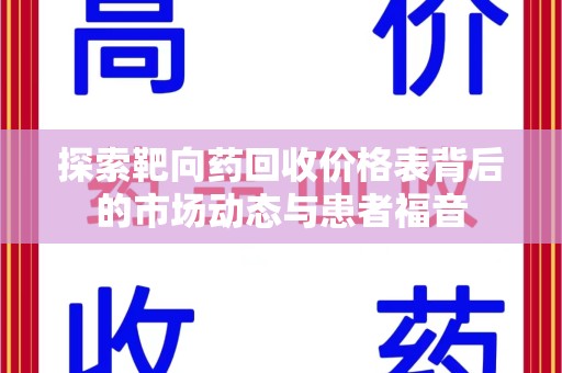 衡阳探索靶向药回收价格表背后的市场动态与患者福音