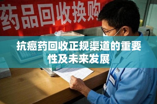 衡阳抗癌药回收正规渠道的重要性及未来发展