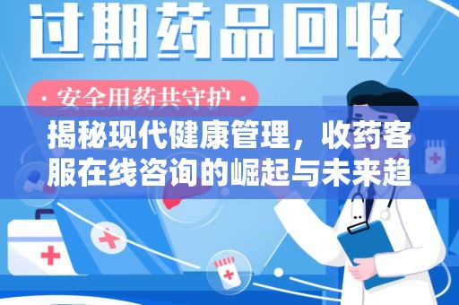 衡阳揭秘现代健康管理，收药客服在线咨询的崛起与未来趋势